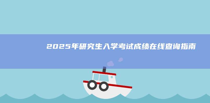 2025年研究生入学考试成绩在线查询指南